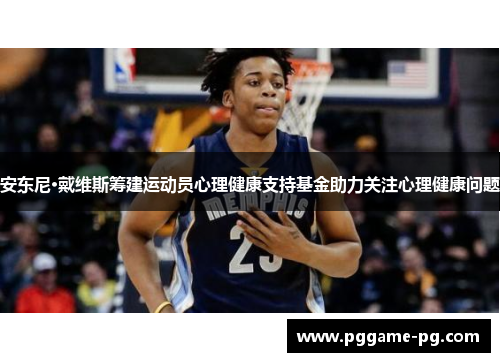 安东尼·戴维斯筹建运动员心理健康支持基金助力关注心理健康问题