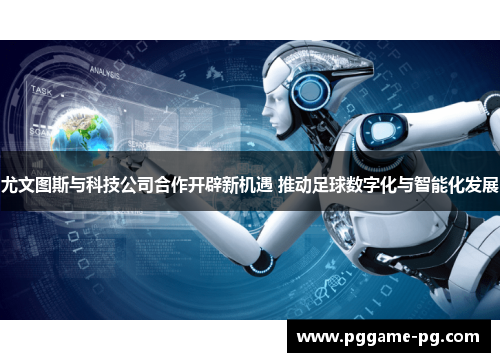 尤文图斯与科技公司合作开辟新机遇 推动足球数字化与智能化发展