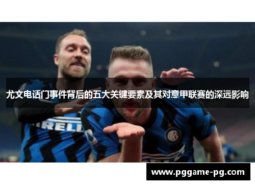 尤文电话门事件背后的五大关键要素及其对意甲联赛的深远影响