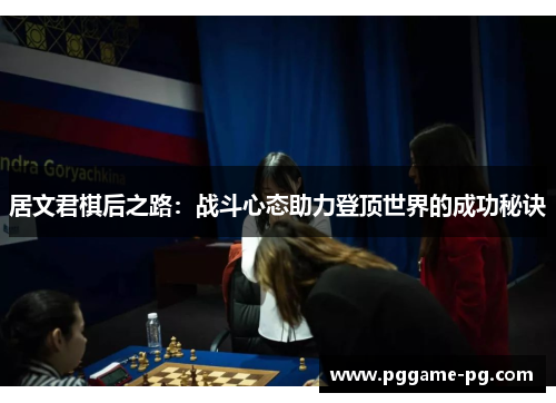居文君棋后之路：战斗心态助力登顶世界的成功秘诀
