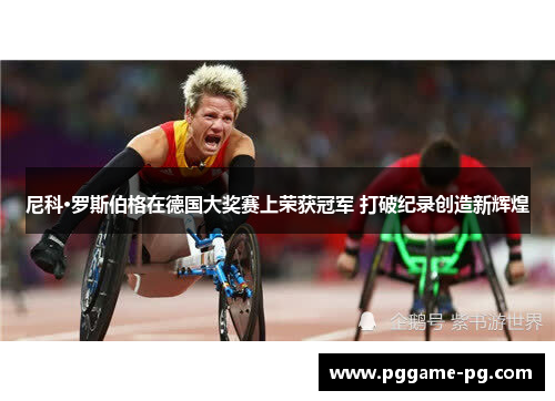 尼科·罗斯伯格在德国大奖赛上荣获冠军 打破纪录创造新辉煌