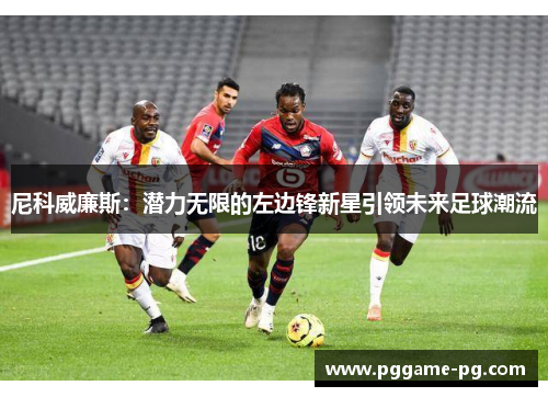 尼科威廉斯：潜力无限的左边锋新星引领未来足球潮流