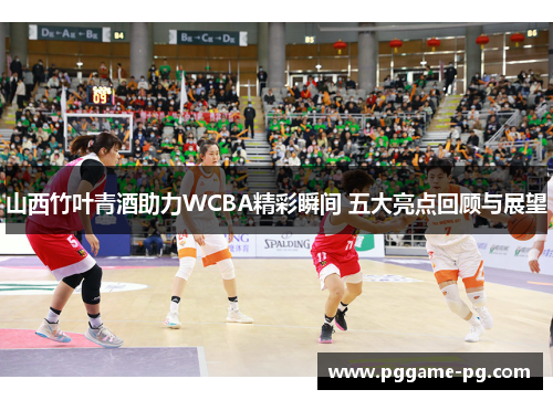 山西竹叶青酒助力WCBA精彩瞬间 五大亮点回顾与展望
