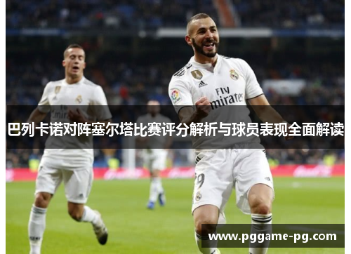 巴列卡诺对阵塞尔塔比赛评分解析与球员表现全面解读