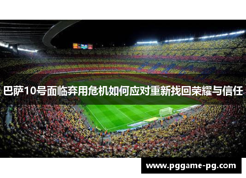 巴萨10号面临弃用危机如何应对重新找回荣耀与信任