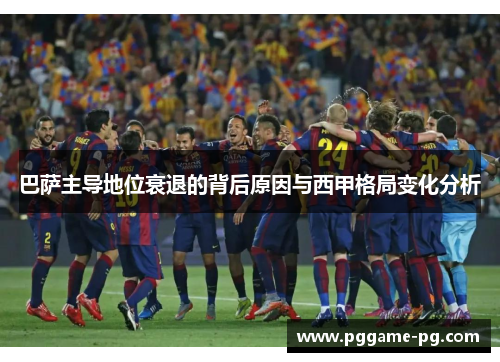 巴萨主导地位衰退的背后原因与西甲格局变化分析