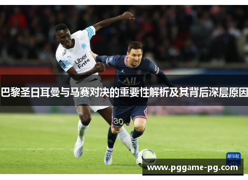巴黎圣日耳曼与马赛对决的重要性解析及其背后深层原因 巴黎圣日耳曼与马赛对决的重要性解析及其背后深层原因