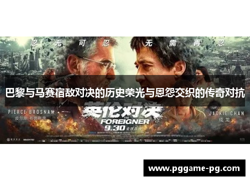 巴黎与马赛宿敌对决的历史荣光与恩怨交织的传奇对抗 巴黎与马赛宿敌对决的历史荣光与恩怨交织的传奇对抗
