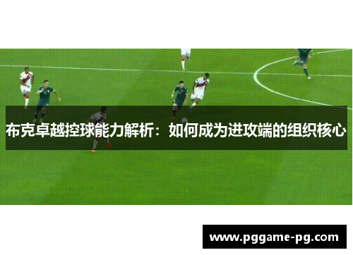 布克卓越控球能力解析：如何成为进攻端的组织核心