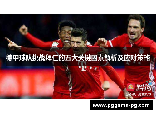 德甲球队挑战拜仁的五大关键因素解析及应对策略
