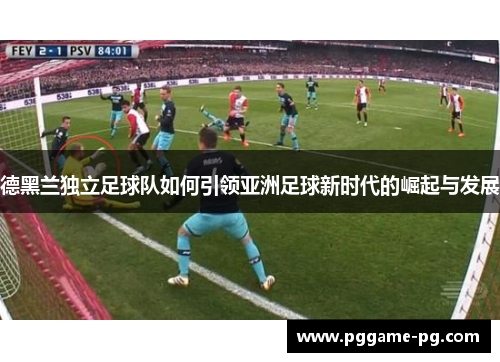德黑兰独立足球队如何引领亚洲足球新时代的崛起与发展