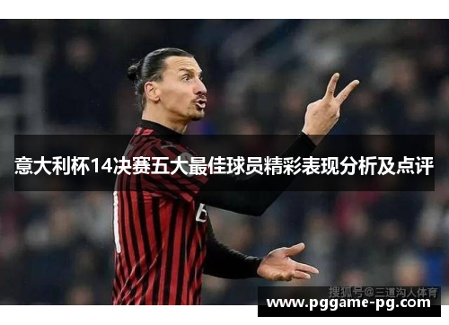 意大利杯14决赛五大最佳球员精彩表现分析及点评 意大利杯14决赛五大最佳球员精彩表现分析及点评