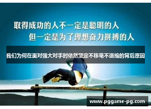 我们为何在面对强大对手时依然坚定不移毫不退缩的背后原因 我们为何在面对强大对手时依然坚定不移毫不退缩的背后原因