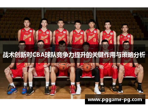 战术创新对CBA球队竞争力提升的关键作用与策略分析