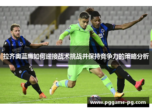 拉齐奥蓝鹰如何迎接战术挑战并保持竞争力的策略分析